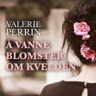 Å vanne blomster om kvelden – Valérie Perrin, lydbokens omslag