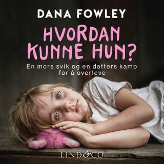 Hvordan kunne hun? En mors svik og en datters kamp for å overleve – Dana Fowley, lydbokens omslag