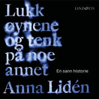 Lukk øynene og tenk på noe annet: En sann historie – Anna Lidén, lydbokens omslag